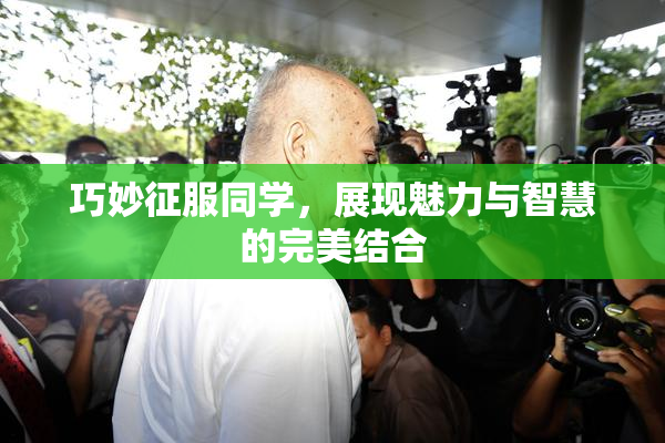 巧妙征服同学，展现魅力与智慧的完美结合
