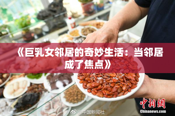 《巨乳女邻居的奇妙生活：当邻居成了焦点》