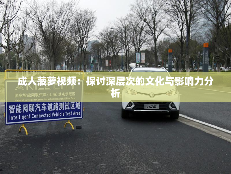 成人菠萝视频：探讨深层次的文化与影响力分析