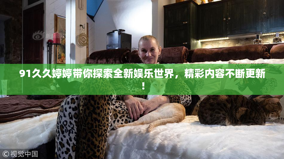 91久久婷婷带你探索全新娱乐世界，精彩内容不断更新！