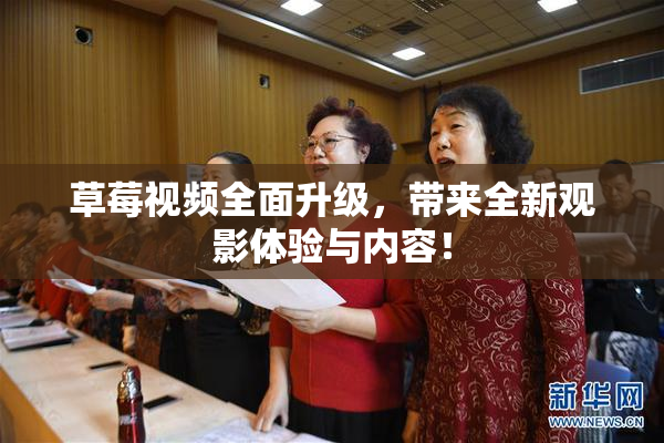 草莓视频全面升级，带来全新观影体验与内容！
