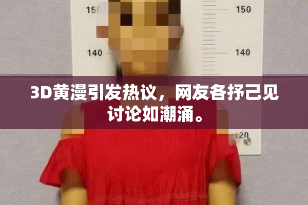 3D黄漫引发热议，网友各抒己见讨论如潮涌。