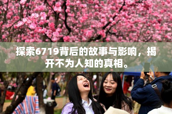 探索6719背后的故事与影响，揭开不为人知的真相。