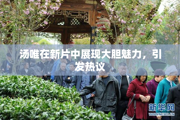 汤唯在新片中展现大胆魅力，引发热议