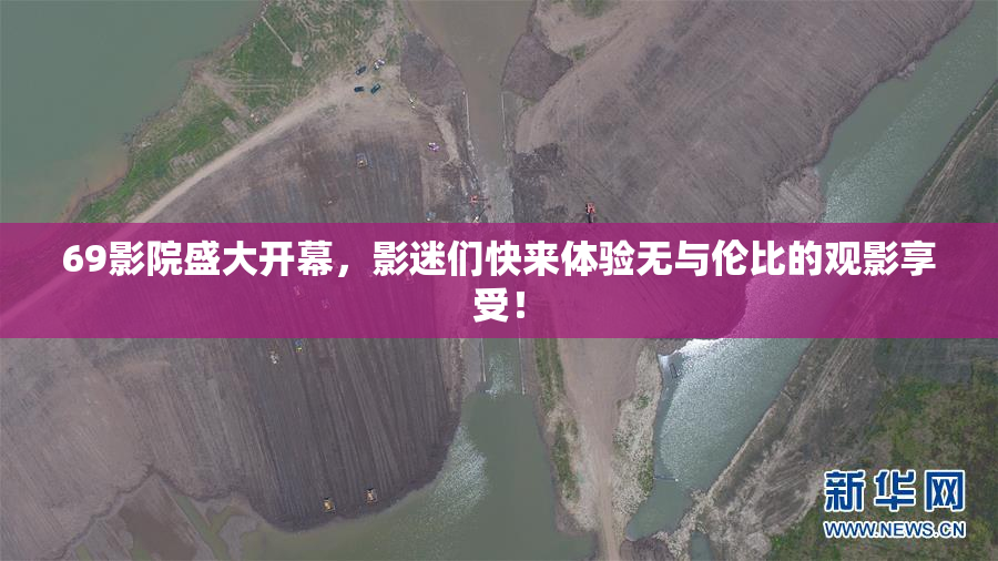 69影院盛大开幕，影迷们快来体验无与伦比的观影享受！