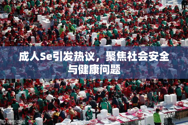 成人Se引发热议，聚焦社会安全与健康问题