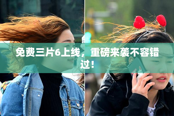 免费三片6上线，重磅来袭不容错过！
