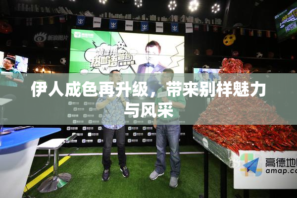 伊人成色再升级，带来别样魅力与风采