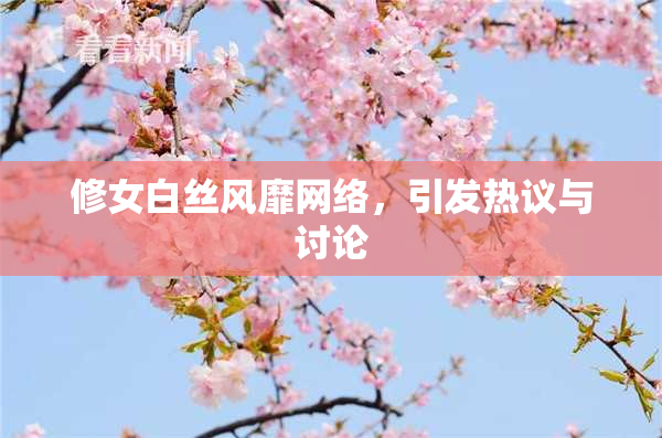 修女白丝风靡网络，引发热议与讨论