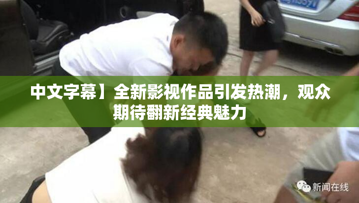 中文字幕】全新影视作品引发热潮，观众期待翻新经典魅力
