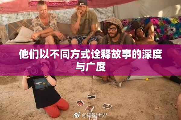 他们以不同方式诠释故事的深度与广度