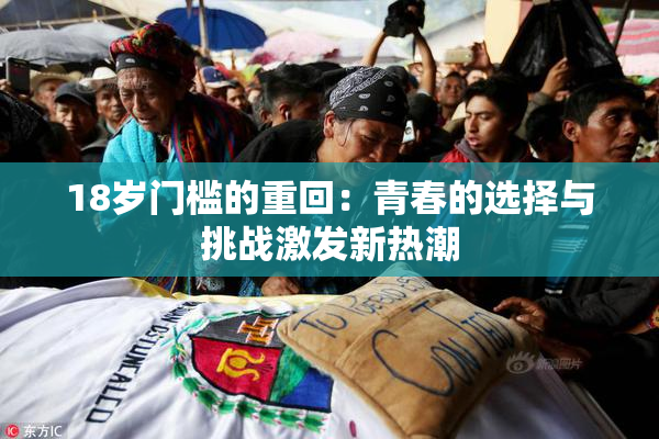 18岁门槛的重回：青春的选择与挑战激发新热潮