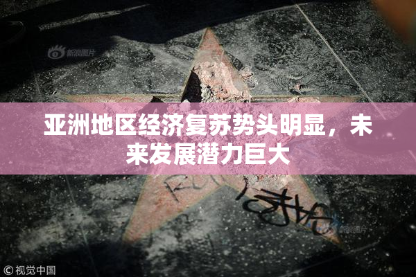亚洲地区经济复苏势头明显，未来发展潜力巨大