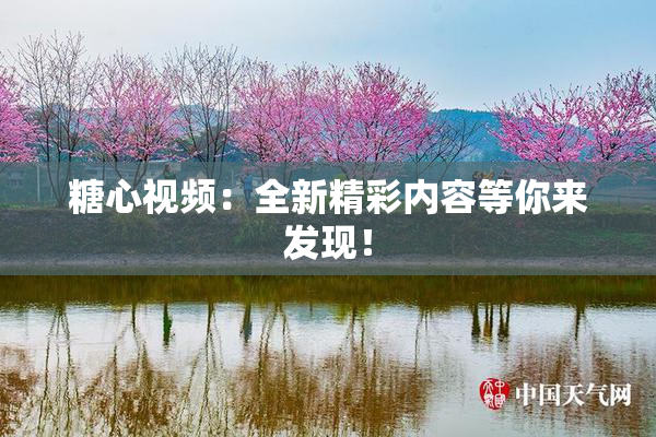 糖心视频：全新精彩内容等你来发现！
