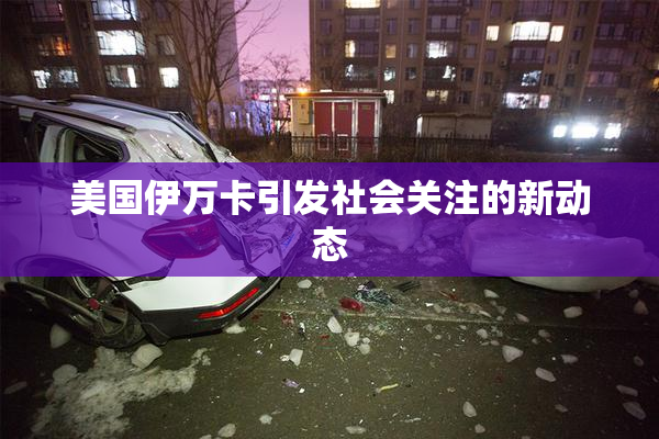 美国伊万卡引发社会关注的新动态