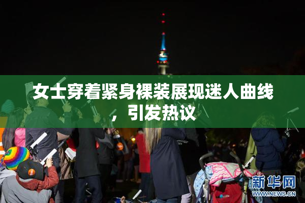 女士穿着紧身裸装展现迷人曲线，引发热议