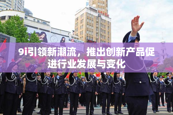 9i引领新潮流，推出创新产品促进行业发展与变化