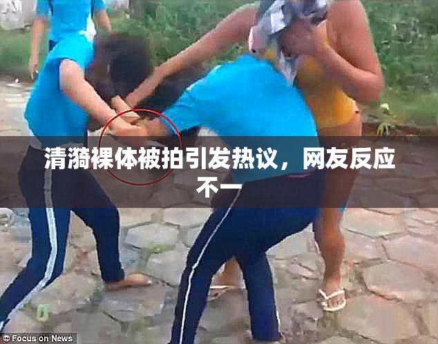 清漪裸体被拍引发热议，网友反应不一
