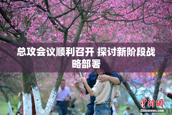 总攻会议顺利召开 探讨新阶段战略部署