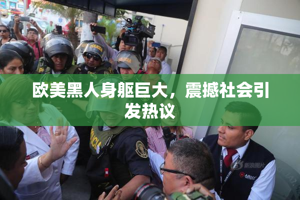 欧美黑人身躯巨大，震撼社会引发热议