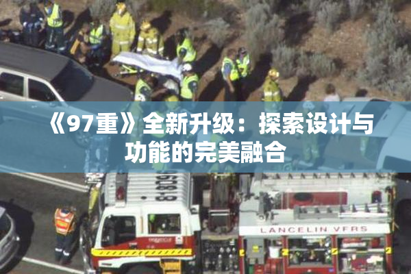 《97重》全新升级：探索设计与功能的完美融合