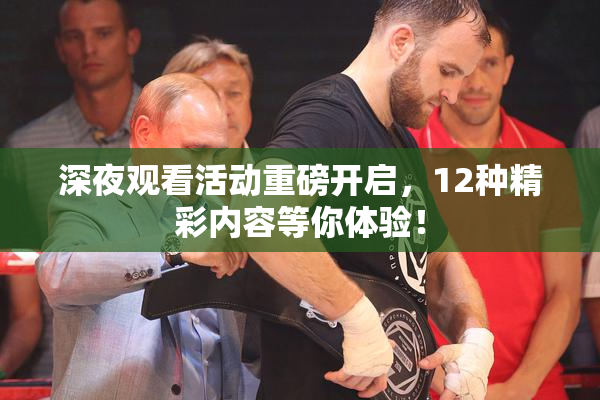 深夜观看活动重磅开启，12种精彩内容等你体验！