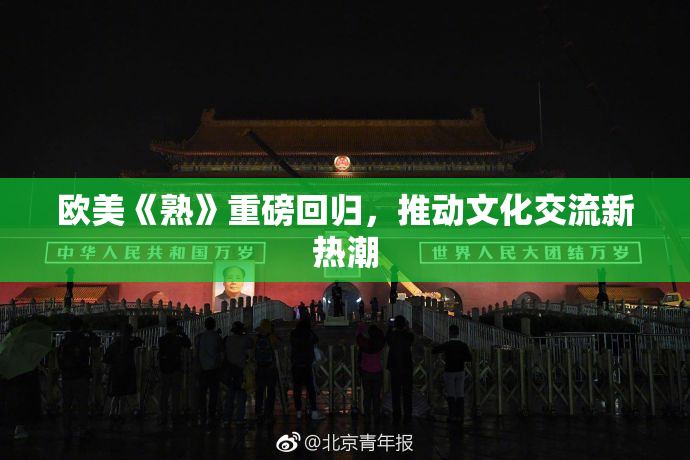 欧美《熟》重磅回归，推动文化交流新热潮