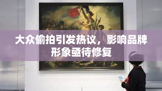 大众偷拍引发热议，影响品牌形象亟待修复