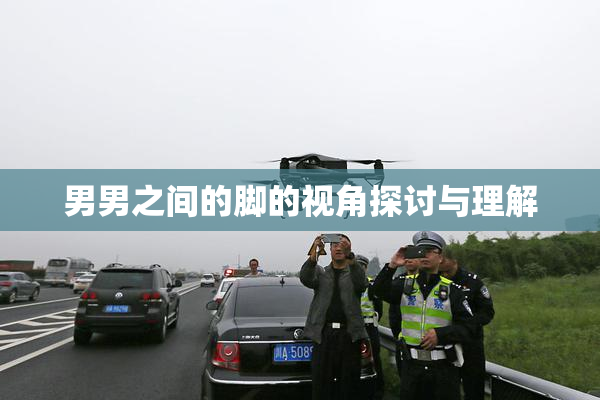 男男之间的脚的视角探讨与理解