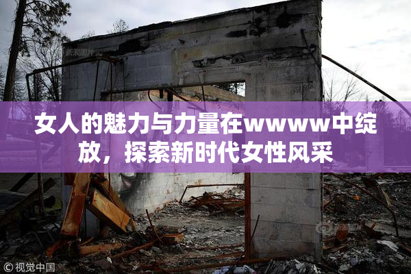 女人的魅力与力量在wwww中绽放，探索新时代女性风采