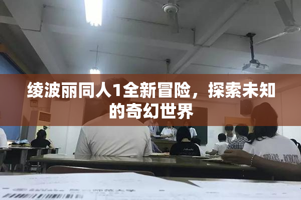 绫波丽同人1全新冒险，探索未知的奇幻世界