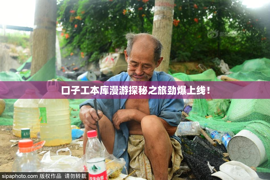口子工本库漫游探秘之旅劲爆上线！