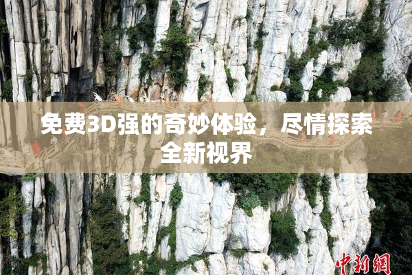 免费3D强的奇妙体验，尽情探索全新视界