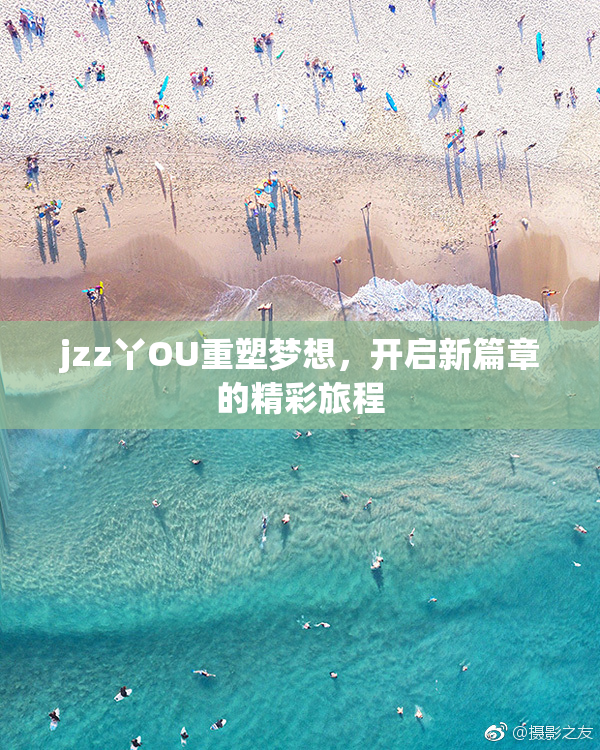 jzz丫OU重塑梦想，开启新篇章的精彩旅程