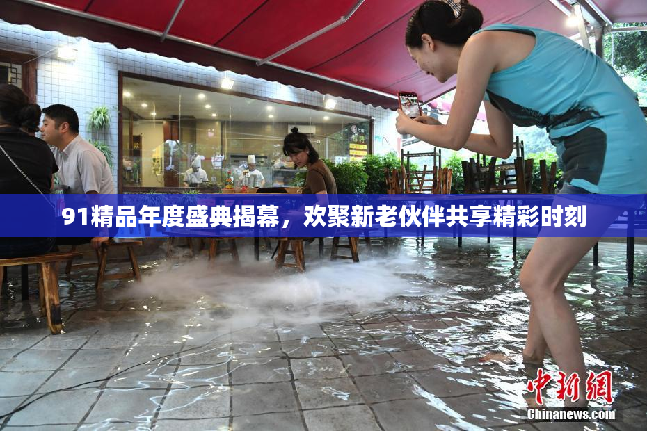 91精品年度盛典揭幕，欢聚新老伙伴共享精彩时刻