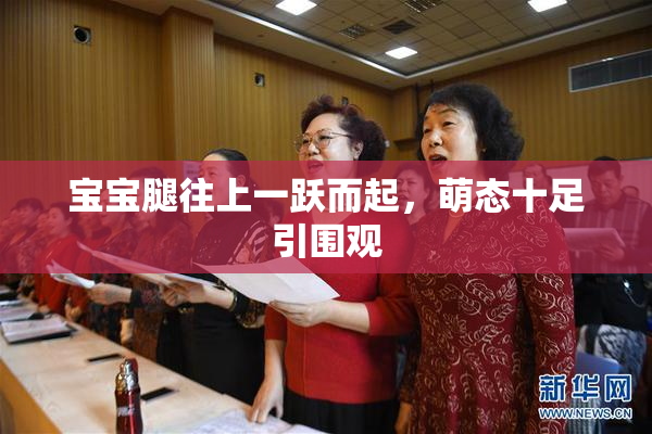 宝宝腿往上一跃而起，萌态十足引围观