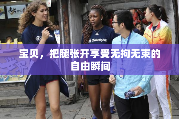 宝贝，把腿张开享受无拘无束的自由瞬间
