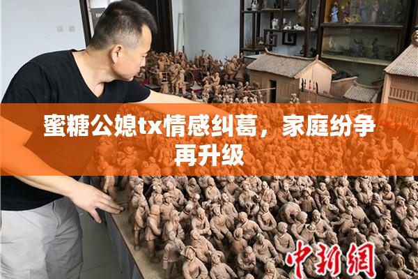 蜜糖公媳tx情感纠葛，家庭纷争再升级