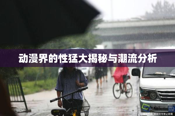 动漫界的性猛大揭秘与潮流分析