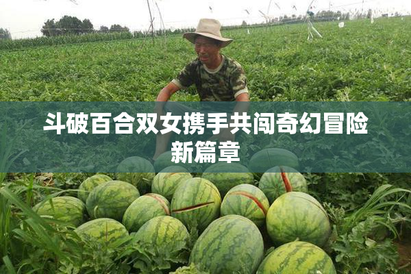 斗破百合双女携手共闯奇幻冒险新篇章