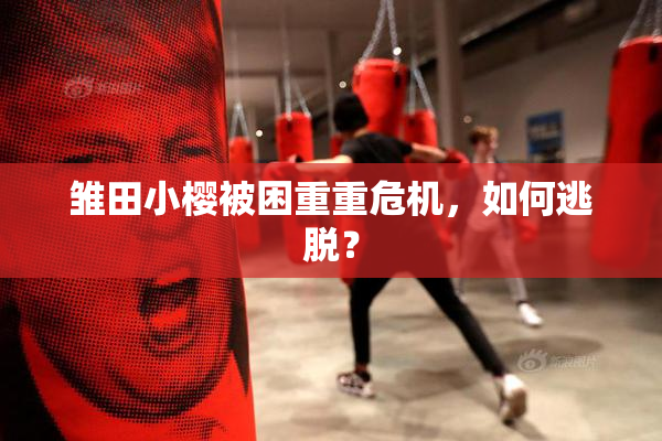 雏田小樱被困重重危机，如何逃脱？