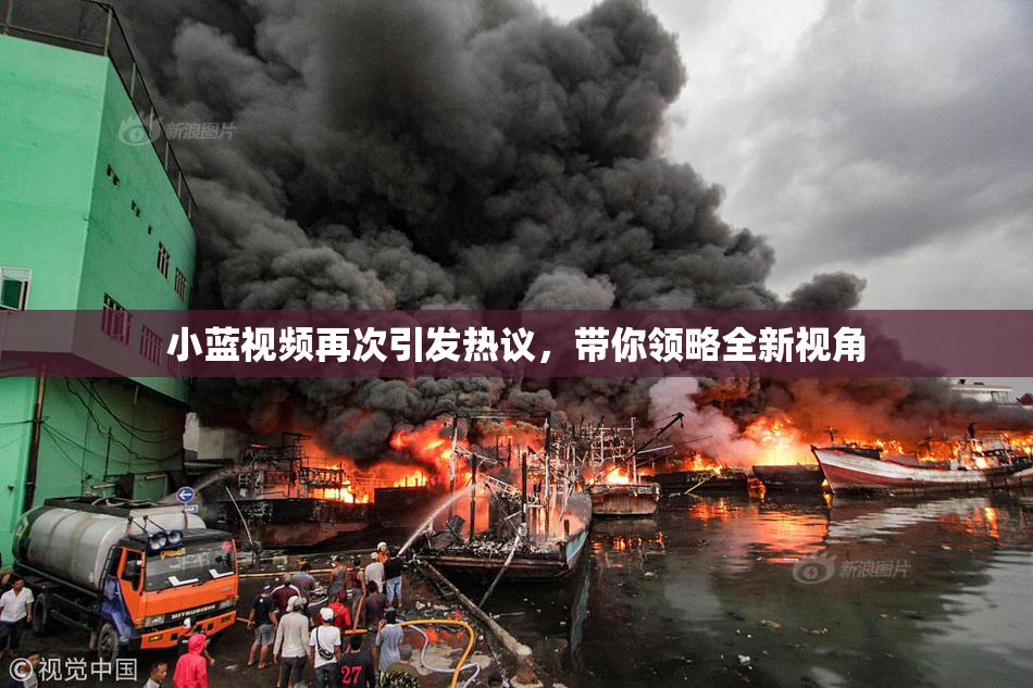 小蓝视频再次引发热议，带你领略全新视角