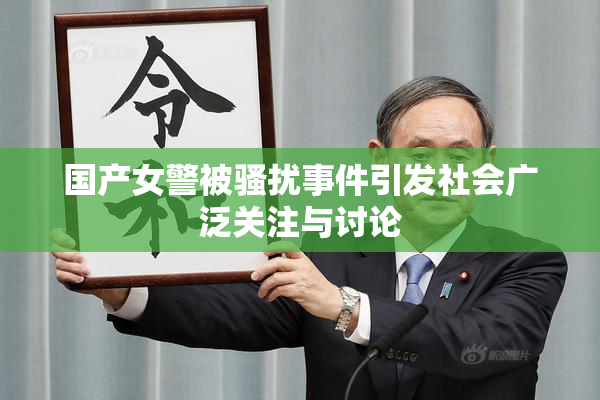 国产女警被骚扰事件引发社会广泛关注与讨论