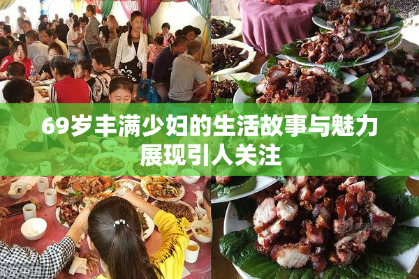 69岁丰满少妇的生活故事与魅力展现引人关注
