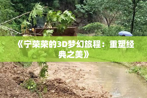 《宁荣荣的3D梦幻旅程：重塑经典之美》