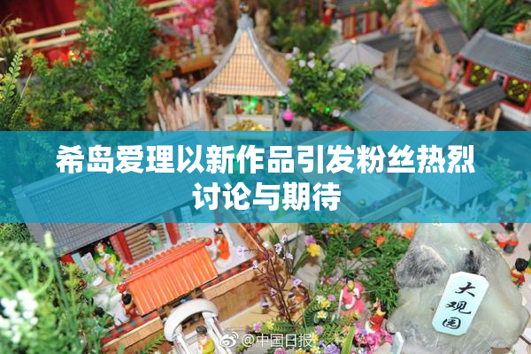 希岛爱理以新作品引发粉丝热烈讨论与期待