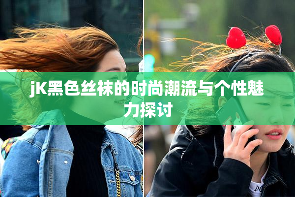jK黑色丝袜的时尚潮流与个性魅力探讨