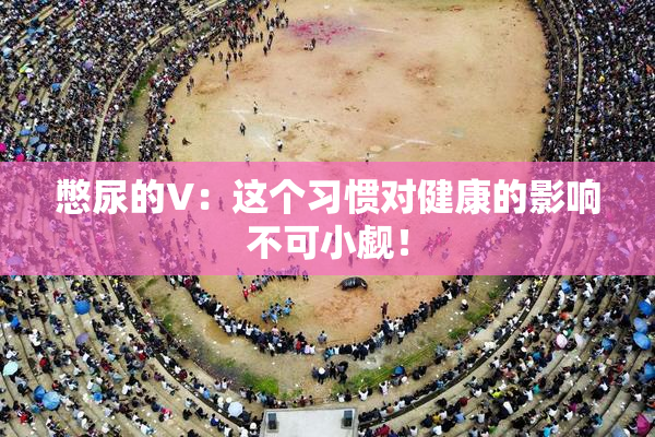 憋尿的V：这个习惯对健康的影响不可小觑！