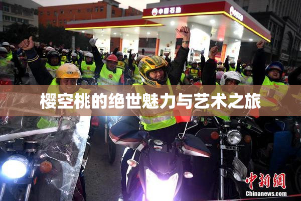 樱空桃的绝世魅力与艺术之旅