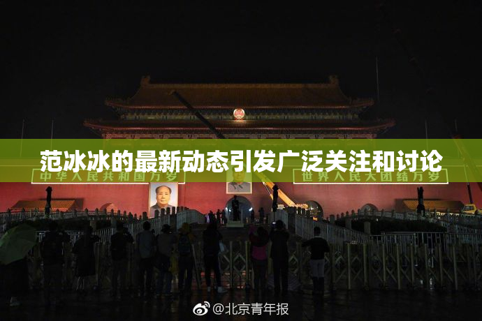 范冰冰的最新动态引发广泛关注和讨论